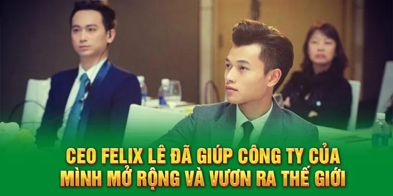CEO Felix Lê đã giúp công ty của mình mở rộng và vươn ra thế giới.
