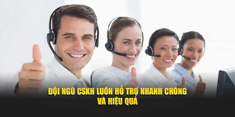 Đội ngũ CSKH luôn hỗ trợ nhanh chóng và hiệu quả